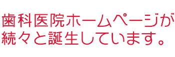 歯科医院ホームページが続々と誕生しています。