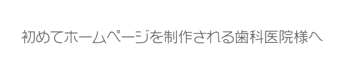 初めてホームページを制作される歯科医院様へ