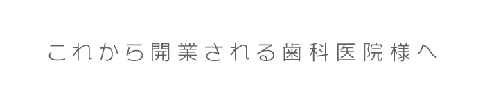 これから開業される歯科医院様へ