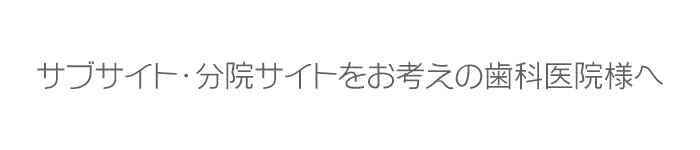 サブサイト・分院サイトをお考えの歯科医院様へ