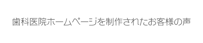 歯科医院ホームページを制作されたお客様の声